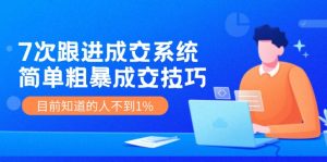（11964期）7次 跟进 成交系统：简单粗暴成交技巧，目前知道的人不到1%-网创资源总站