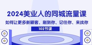2024美业人的同城流量课：如何让更多新顾客，刷到你、记住你、来找你-网创资源总站