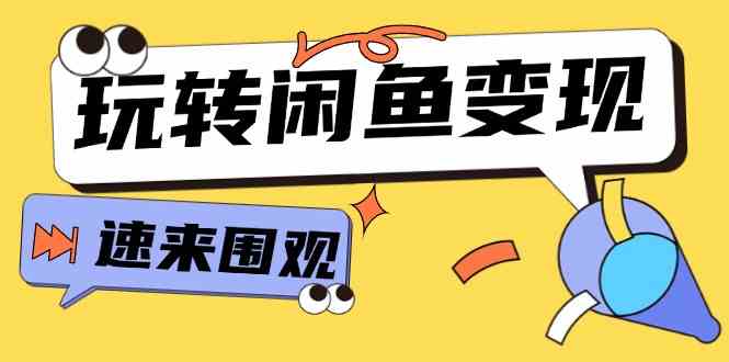 从0到1系统玩转闲鱼变现,教你核心选品思维,提升产品曝光及转化率(15节)-网创资源总站