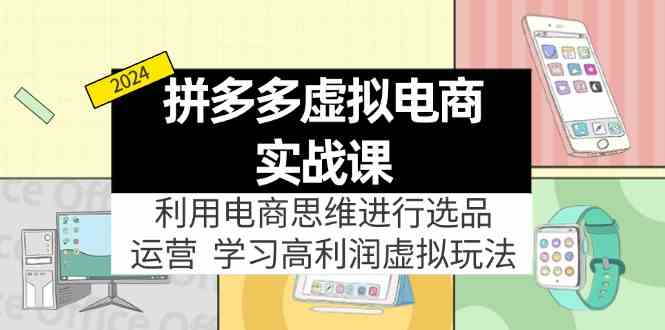 拼多多虚拟资源实战玩法:电商思维进行选品+运营,玩赚高利润虚拟产品!-网创资源总站