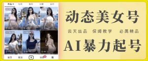 云天AI美女号暴力起号，白嫖玩法，保姆级教学，超详细-网创资源总站