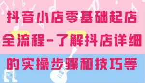 抖音小店零基础起店全流程-详细学习抖店的实操步骤和技巧等-网创资源总站