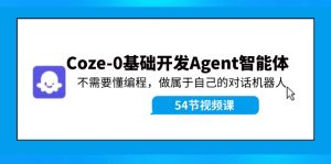 （11990期）Coze-0基础开发 Agent智能体教程：不需要懂编程，做属于自己的对话机器人-网创资源总站