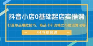 (11977期)抖音小店0基础起店实操课,打造单品爆款技巧、商品卡引流模式与推流算法等-网创资源总站