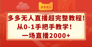 （12008期）多多无人直播超完整教程!从0-1手把手教学！一场直播2000+-网创资源总站