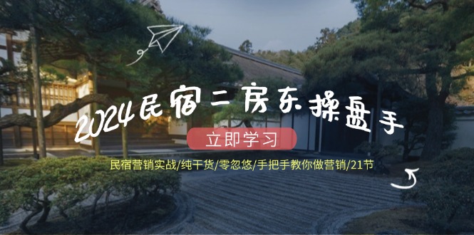 （12013期）2024民宿二房东操盘手 民宿营销实战/纯干货/零忽悠/手把手教你做营销/21节-网创资源总站