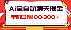 （12072期）AI全自动聊天掘金，单机日撸100-300＋ 有手就行-网创资源总站
