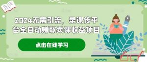 2024无需引流，录课传平台全自动赚取卖课收益项目-网创资源总站