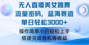 （12088期）快手无人直播美女跳舞，轻松日入3000+，流量密码，蓝海赛道，上手简单…-网创资源总站