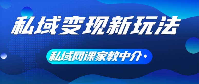 (12089期)私域变现新玩法,网课家教中介,只做渠道和流量,让大学生给你打工、0…-网创资源总站