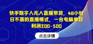 快手数字人无人直播带货，48小时日不落的直播模式，一台电脑单日利润200-500-网创资源总站