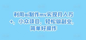 利用ai制作mv实现月入万+，小众项目，轻松做副业，简单好操作-网创资源总站