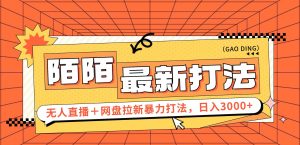 (12148期)日入3000+,陌陌最新无人直播+网盘拉新打法,落地教程-网创资源总站