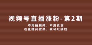 （12155期）视频号/直播涨粉-第2期，不用拍视频，不用卖货，在直播间做菜，就可以搞钱-网创资源总站