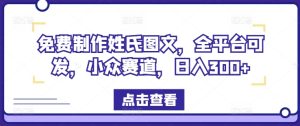 免费制作姓氏图文，全平台可发，小众赛道，日入300+-网创资源总站