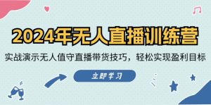 (12183期)2024年无人直播训练营:实战演示无人值守直播带货技巧,轻松实现盈利目标-网创资源总站