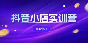 （12199期）抖音小店最新实训营，提升体验分、商品卡 引流，投流增效，联盟引流秘籍-网创资源总站
