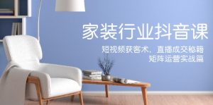 (12200期)家装抖音课:短视频获客术,直播成交秘籍,矩阵运营实战篇-网创资源总站