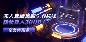 (12204期)无人直播最新5.0玩法,轻松日入3000+-网创资源总站