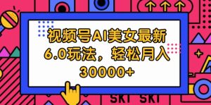 （12205期）视频号AI美女最新6.0玩法，轻松月入30000+-网创资源总站