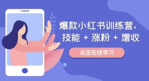 爆款小红书训练营,技能 + 涨粉 + 增收,用好小红书,做你喜欢又擅长的事,涨粉又赚钱-网创资源总站