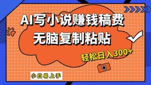 (12213期)AI一键智能写小说,只需复制粘贴,小白也能成为小说家 轻松日入300+-网创资源总站
