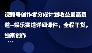 视频号创作者分成计划收益最高赛道–娱乐赛道详细课件,全程干货,独家创作-网创资源总站