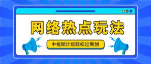 中视频计划之网络热点玩法，每天几分钟利用热点拿收益！-网创资源总站