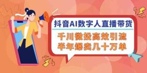 抖音AI数字人直播带货，千川微投高效引流，半年爆卖几十万单-网创资源总站