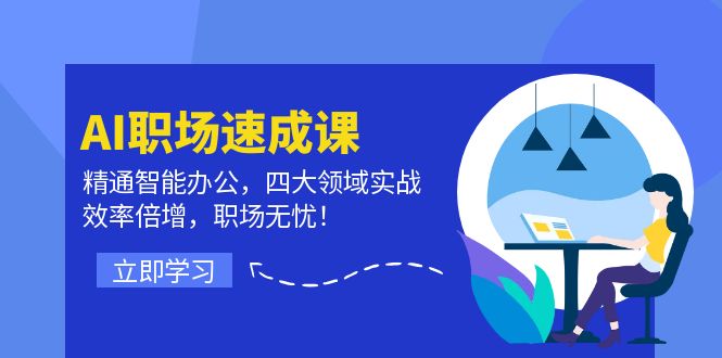 AI职场速成课：精通智能办公，四大领域实战，效率倍增，职场无忧！-网创资源总站