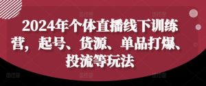 2024年个体直播训练营，起号、货源、单品打爆、投流等玩法-网创资源总站