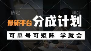 (12349期)风口项目,最新平台分成计划,可单号 可矩阵单号轻松月入10000+-网创资源总站