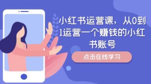小红书运营课，从0到1运营一个赚钱的小红书账号-网创资源总站