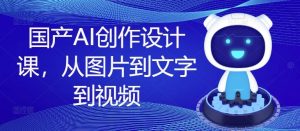 国产AI创作设计课，从图片到文字到视频-网创资源总站