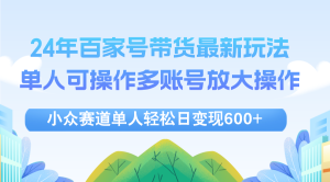 (12405期)24年百家号视频带货最新玩法,单人可操作多账号放大操作,单人轻松日变…-网创资源总站