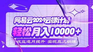 (12439期)2024网易云云梯计划 每月躺赚5000+-网创资源总站