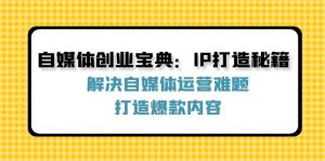自媒体创业宝典：IP打造秘籍：解决自媒体运营难题，打造爆款内容-网创资源总站