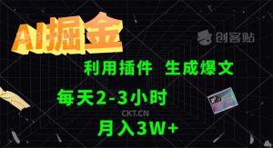 (12472期)AI掘金,利用插件,每天干2-3小时,采集生成爆文多平台发布,一人可管…-网创资源总站