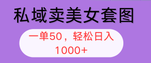 （12475期）私域卖美女套图，全网各个平台可做，一单50，轻松日入1000+-网创资源总站