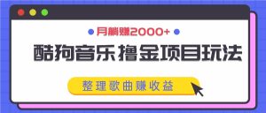 酷狗音乐撸金项目玩法，整理歌曲赚收益，月躺赚2000+-网创资源总站