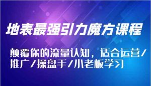 地表最强引力魔方课程，颠覆你的流量认知，适合运营/推广/操盘手/小老板学习-网创资源总站