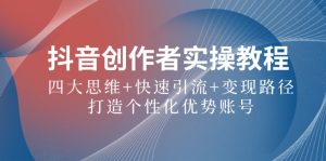 抖音创作者实操教程：四大思维+快速引流+变现路径，打造个性化优势账号-网创资源总站