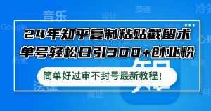 24年知乎复制粘贴截留术,单号轻松日引300+创业粉,简单好过审不封号最…-网创资源总站
