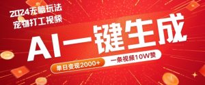 2024最火项目宠物打工视频,AI一键生成,一条视频10W赞,单日变现2k+【揭秘】-网创资源总站