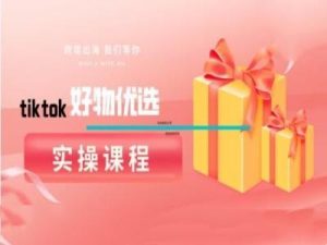 tiktok好物优选实操课程,好物分享操作技巧-网创资源总站