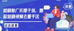短剧推广实操干货，爆款短剧视频去重手法-网创资源总站