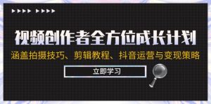 视频创作者全方位成长计划：涵盖拍摄技巧、剪辑教程、抖音运营与变现策略-网创资源总站