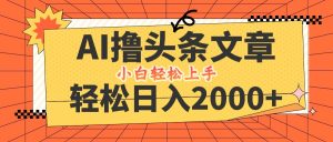 AI撸头条最新玩法,轻松日入2000+,当天起号,第二天见收益,小白轻松…-网创资源总站
