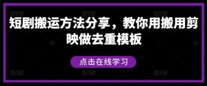 短剧搬运方法分享,教你用搬用剪映做去重模板-网创资源总站