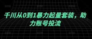 千川从0到1暴力起量套装,助力账号投流-网创资源总站